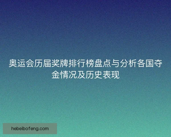 奥运会历届奖牌排行榜盘点与分析各国夺金情况及历史表现