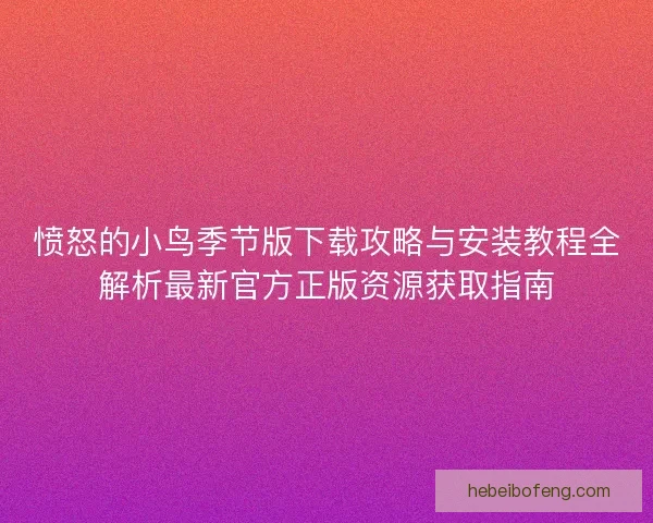 愤怒的小鸟季节版下载攻略与安装教程全解析最新官方正版资源获取指南