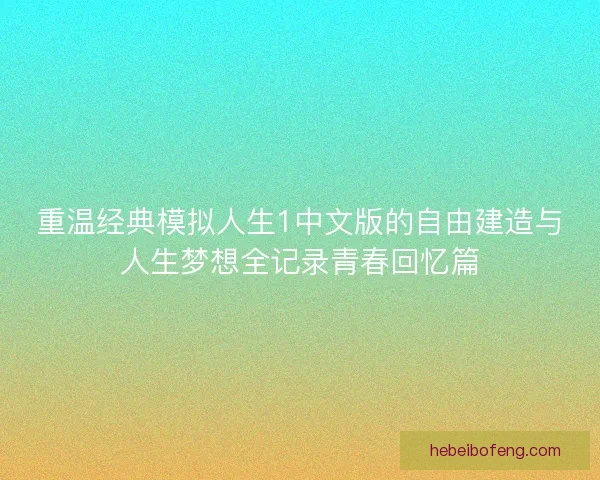 重温经典模拟人生1中文版的自由建造与人生梦想全记录青春回忆篇 重温经典模拟人生1中文版的自由建造与人生梦想全记录青春回忆篇