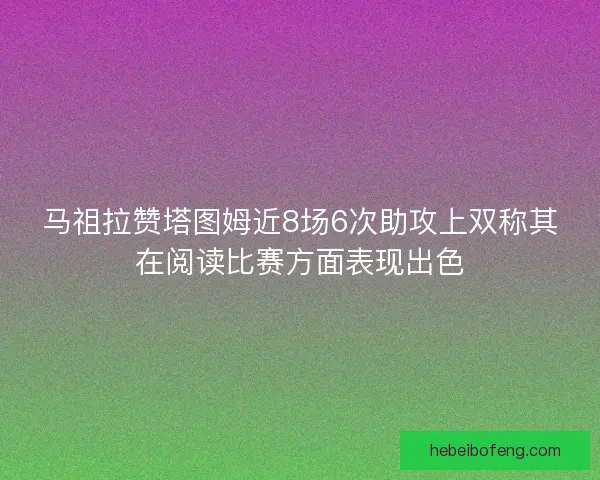 马祖拉赞塔图姆近8场6次助攻上双称其在阅读比赛方面表现出色