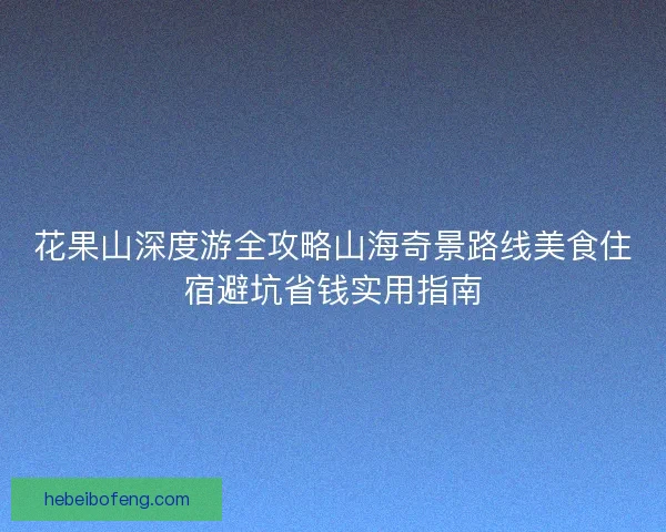 花果山深度游全攻略山海奇景路线美食住宿避坑省钱实用指南 花果山深度游全攻略山海奇景路线美食住宿避坑省钱实用指南