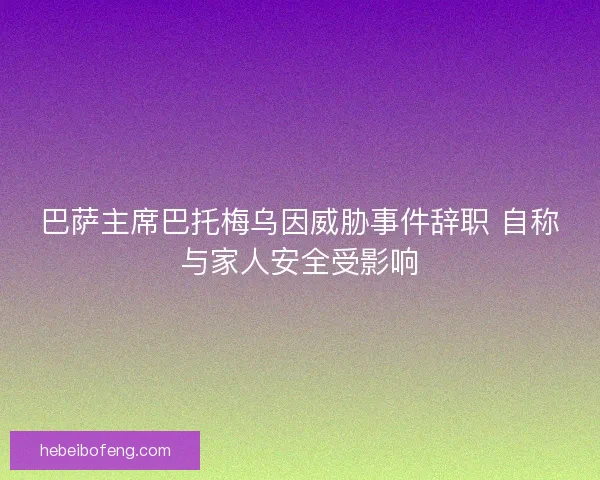 巴萨主席巴托梅乌因威胁事件辞职 自称与家人安全受影响